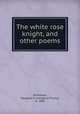 The white rose knight, and other poems, Hillhouse, Margaret P. (Margaret Prouty), b. 1846 