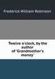 Twelve o`clock, by the author of `Grandmother`s money`., Frederick William Robinson 