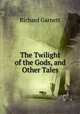The Twilight of the Gods, and Other Tales., Richard Garnett 