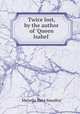 Twice lost, by the author of `Queen Isabel`., Menella Bute Smedley 