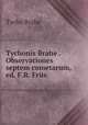 Tychonis Brahe . Observationes septem cometarum, ed. F.R. Friis, Tycho Brahe 