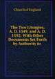 The Two Liturgies, A. D. 1549, and A. D. 1552: With Other Documents Set Forth by Authority in ., Church of England 