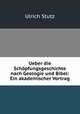 Ueber die Schpfungsgeschichte nach Geologie und Bibel: Ein akademischer Vortrag, Ulrich Stutz 