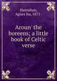 Aroun` the boreens; a little book of Celtic verse, Hanrahan, Agnes Ita, 1871- 