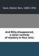 And Billy disappeared, a clean comedy of mystery in four acts;, Hare, Walter Ben, 1880-1950 