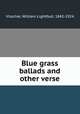 Blue grass ballads and other verse, Visscher, William Lightfoot, 1842-1924 