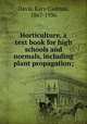 Horticulture, a text book for high schools and normals, including plant propagation;, Davis, Kary Cadmus, 1867-1936 