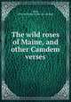 The wild roses of Maine, and other Camdem verses, Hall, Elvie Sylvester. [from old catalog] 