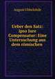 Ueber den Satz: ipso Jure Compensatur: Eine Untersuchung aus dem rmischen ., August Ubbelohde 