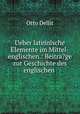 Ueber lateinische Elemente im Mittel-englischen.: Beitra?ge zur Geschichte des englischen ., Otto Dellit 