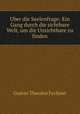 Uber die Seelenfrage: Ein Gang durch die sichtbare Welt, um die Unsichtbare zu finden, Fechner Gustav Theodor 