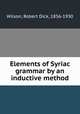 Elements of Syriac grammar by an inductive method, Wilson, Robert Dick, 1856-1930 