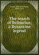 The search of Belisarius; a Byzantine legend, Grant, Percy Stickney, 1860-1927 