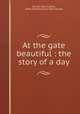At the gate beautiful : the story of a day, Burrell, David James, 1844-1926,American Tract Society 