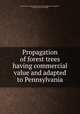 Propagation of forest trees having commercial value and adapted to Pennsylvania, Pennsylvania. Dept. of forests and waters. [from old catalog],Wirt, George H. [from old catalog] 