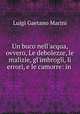 Un buco nell`acqua, ovvero, Le debolezze, le malizie, gl`imbrogli, li errori, e le camorre: in ., Luigi Gaetano Marini 