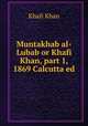 Muntakhab al-Lubab or Khafi Khan, part 1, 1869 Calcutta ed., Khafi Khan 