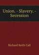 Union. - Slavery. - Secession, Richard Keith Call 