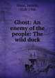 Ghost: An enemy of the people: The wild duck, Ibsen, Henrik, 1828-1906 