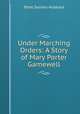 Under Marching Orders: A Story of Mary Porter Gamewell, Ethel Daniels Hubbard 