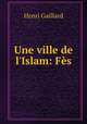 Une ville de l`Islam: Fs., Henri Gaillard 