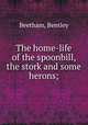 The home-life of the spoonbill, the stork and some herons;, Beetham, Bentley 