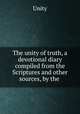 The unity of truth, a devotional diary compiled from the Scriptures and other sources, by the ., Unity 