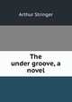 The under groove, a novel, Stringer Arthur 