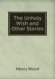 The Unholy Wish and Other Stories, Henry Wood 