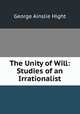 The Unity of Will: Studies of an Irrationalist, George Ainslie Hight 