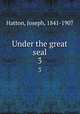 Under the great seal. 3, Hatton, Joseph, 1841-1907 