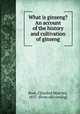 What is ginseng? An account of the history and cultivation of ginseng, Root, C[harles] M[arvin], 1837- [from old catalog] 