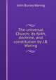 The universal Church; its faith, doctrine, and constitution by J.B. Waring., John Burley Waring 