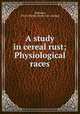 A study in cereal rust; Physiological races, Stakman, Elvin Charles. [from old catalog] 