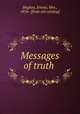 Messages of truth, Hughes, Emma, Mrs., 1856- [from old catalog] 
