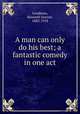 A man can only do his best; a fantastic comedy in one act, Goodman, Kenneth Sawyer, 1883-1918 