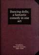 Dancing dolls; a fantastic comedy in one act, Goodman, Kenneth Sawyer, 1883-1918 