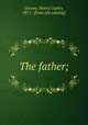 The father;, Greene, Henry Copley, 1871- [from old catalog] 