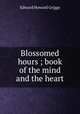 Blossomed hours ; book of the mind and the heart, Griggs Edward Howard 