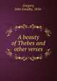 A beauty of Thebes and other verses, Gregory, John Goadby, 1856- 