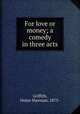 For love or money; a comedy in three acts, Griffith, Helen Sherman, 1873- 