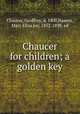 Chaucer for children; a golden key, Chaucer, Geoffrey, d. 1400,Haweis, Mary Eliza Joy, 1852-1898, ed 