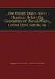 The United States Navy: Hearings Before the Committee on Naval Affairs, United State Senate, on ., United States Congress. Senate . Committee on Naval Affairs 