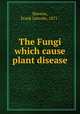 The Fungi which cause plant disease, Stevens, Frank Lincoln, 1871- 
