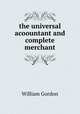 the universal acoountant and complete merchant, William Gordon 