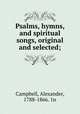 Psalms, hymns, and spiritual songs, original and selected;, Campbell, Alexander, 1788-1866. 1n 