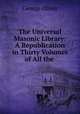 The Universal Masonic Library: A Republication in Thirty Volumes of All the ., George Oliver 