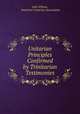 Unitarian Principles Confirmed by Trinitarian Testimonies, John Wilson, American Unitarian Association 
