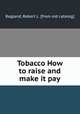 Tobacco How to raise and make it pay, Ragland, Robert L. [from old catalog] 
