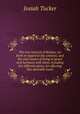 The true interest of Britain, set forth in regard to the colonies; and the only means of living in peace and harmony with them, including five different plans, for effecting this desirable event, Josiah Tucker 